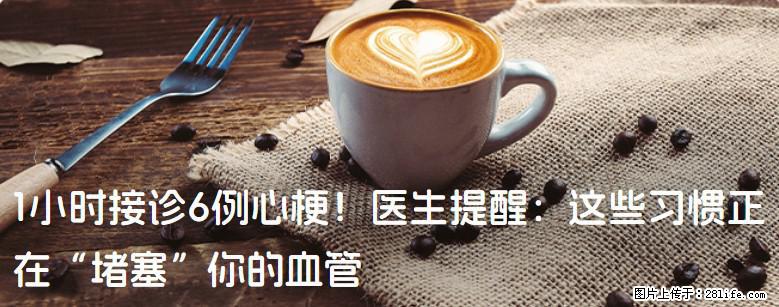 1小时接诊6例心梗！医生提醒：这些习惯正在“堵塞”你的血管 - 怒江生活资讯 - 怒江28生活网 nujiang.28life.net